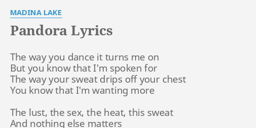 Pandora Lyrics By Madina Lake The Way You Dance The way you dance it turns me on but you know that i'm spoken for the way your sweat drips off your chest you know that i'm wanting more. flashlyrics
