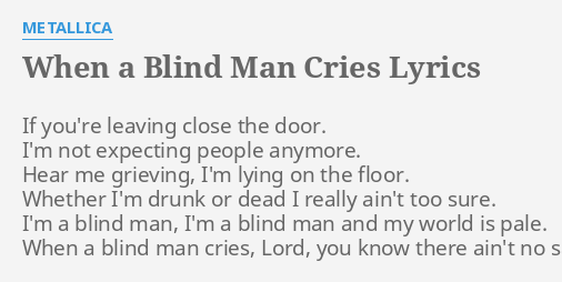 "WHEN A BLIND MAN CRIES" LYRICS by METALLICA: If you're leaving close...