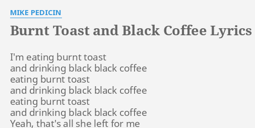 Burnt Toast And Black Coffee Lyrics By Mike Pedicin I M Eating
