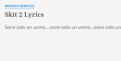E Sono Solo Un Uomo Accordi "SKIT 2" LYRICS by MONDO MARCIO: Sono solo un uomo....sono...