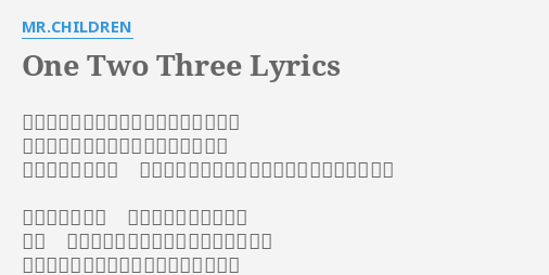 One Two Three Lyrics By Mr Children 戦闘服よりはブレザーがよく似合う 浴びせられた最終の嫌みが胸をえぐる 君の目からすれば いかにもステレオタイプの半端者だっただろう 高らかな望みは のっけから持ってない