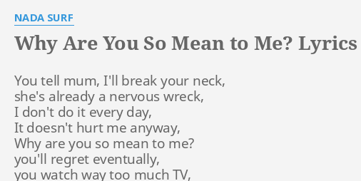  why are you so mean to me lyrics by nada surf you tell mum i ll 