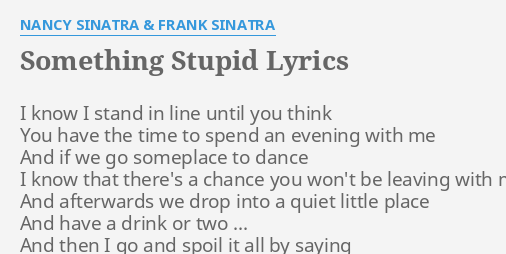 "SOMETHING STUPID" LYRICS by NANCY SINATRA & FRANK SINATRA: I know I