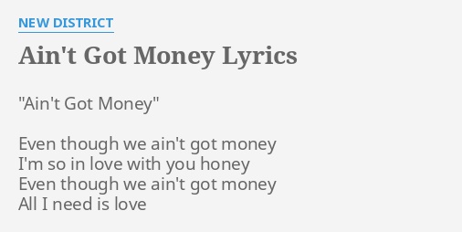 Ain T Got Money Lyrics By New District Ain T Got Money Even