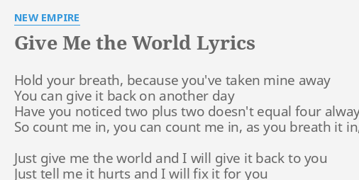 Give Me The World Lyrics By New Empire Hold Your Breath Because