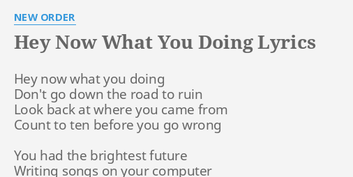 Hey Now What You Doing Lyrics By New Order Hey Now What You