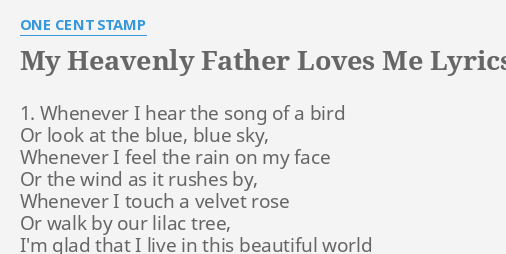 MY HEAVENLY FATHER LOVES ME LYRICS by ONE CENT STAMP: 1. Whenever I hear