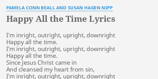 Happy All The Time Lyrics By Pamela Conn Beall And Susan Hagen Nipp I M Inright Outright Upright