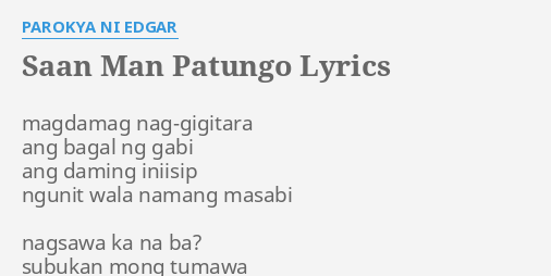 "SAAN MAN PATUNGO" LYRICS by PAROKYA NI EDGAR: magdamag nag-gigitara