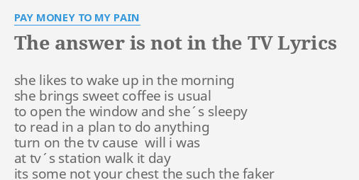 The Answer Is Not In The Tv Lyrics By Pay Money To My Pain She Likes To Wake