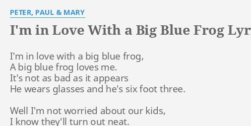 "I'M IN LOVE WITH A BIG BLUE FROG" LYRICS by PETER, PAUL & MARY: I'm in