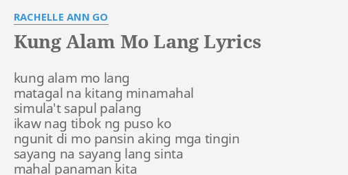 "KUNG ALAM MO LANG" LYRICS by RACHELLE ANN GO: kung alam mo lang...