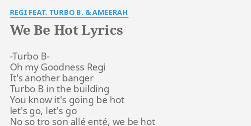 We Be Hot Lyrics By Regi Feat Turbo B Ameerah Turbo B Oh My