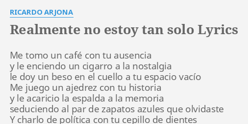 "REALMENTE NO ESTOY TAN SOLO" LYRICS by RICARDO ARJONA: Me tomo un café...