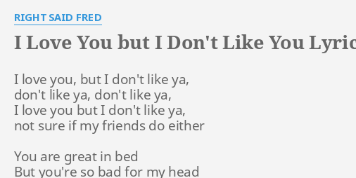 I Love You But I Don T Like You Lyrics By Right Said Fred I Love You But