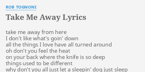 Take Me Away Lyrics By Rob Tognoni Take Me Away From