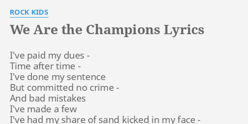 WE ARE CHAMPIONS" by ROCK KIDS: paid my dues...