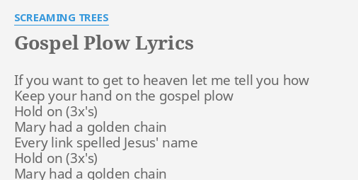 Gospel Plow Lyrics By Screaming Trees If You Want To Mary wore three links of chain every link was jesus name keep your hand on that plow, hold on oh lord, oh lord, keep your hand on that plow, hold on. gospel plow lyrics by screaming trees