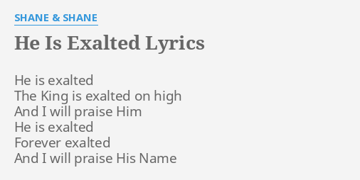 HE IS EXALTED" LYRICS by SHANE & SHANE: He is exalted The...