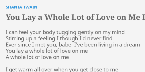 you lay a whole lot of love on me