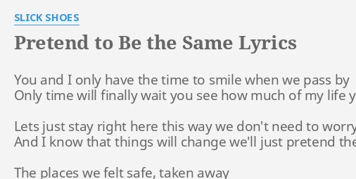 Pretend To Be The Same Lyrics By Slick Shoes You And I Only