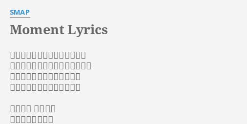 Moment Lyrics By Smap 握りしめてきた手を僕は見てた 振り返るのはまだ先でもいいけど 履き潰してきた靴を並べては 歩き続けてきた距離をもった