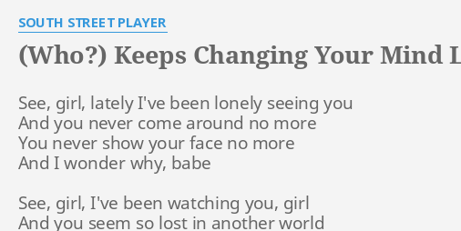 Who Keeps Changing Your Mind Lyrics By South Street Player See Girl Lately I Ve