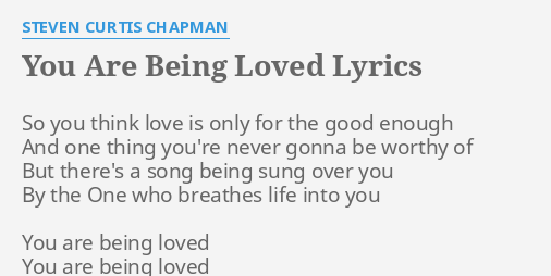 ARE BEING LOVED" LYRICS by CURTIS CHAPMAN: So think love...