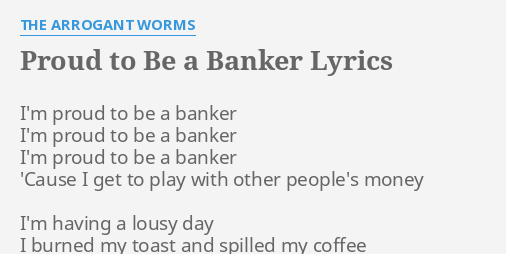 Proud To Be A Banker Lyrics By The Arrogant Worms I M Proud To Be