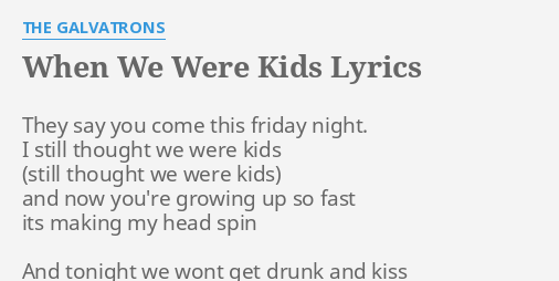 When We Were Kids" Lyrics By The Galvatrons: They Say You Come...