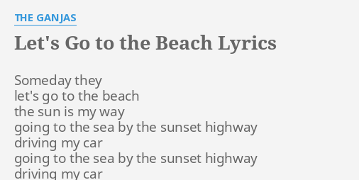 Let S Go To The Beach Lyrics By The Ganjas Someday They Let S Go