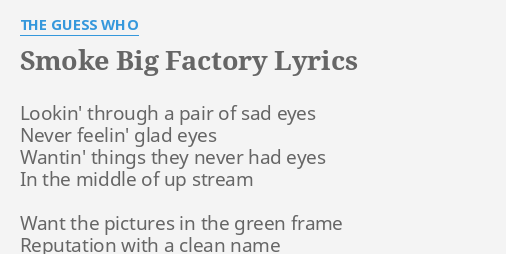 kød Ydmyghed angivet SMOKE BIG FACTORY" LYRICS by THE GUESS WHO: Lookin' through a pair...