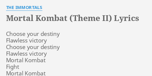 MORTAL KOMBAT (THEME II) LYRICS by THE IMMORTALS: Choose your destiny  Flawless