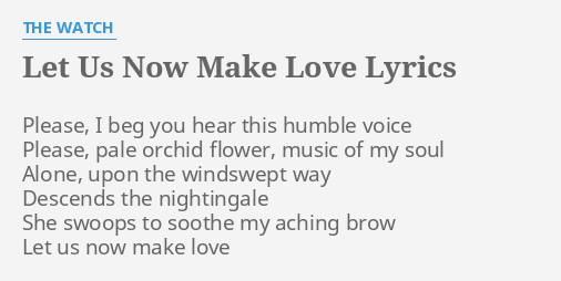 Let Us Now Make Love Lyrics By The Watch Please I Beg You