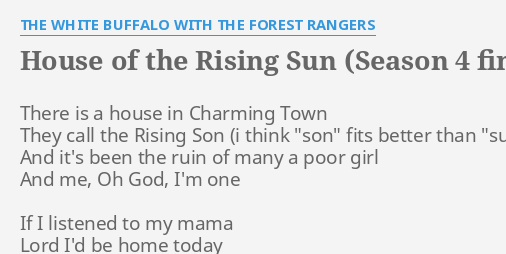 HOUSE THE RISING (SEASON 4 FINALE VERSION)" LYRICS by THE WHITE BUFFALO THE FOREST RANGERS: There is a house...