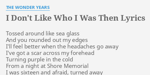 I Don T Like Who I Was Then Lyrics By The Wonder Years Tossed
