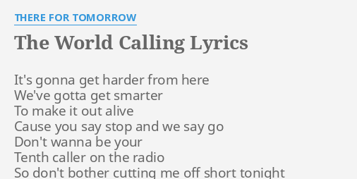 "THE WORLD CALLING" LYRICS by THERE FOR TOMORROW: It's gonna get harder...