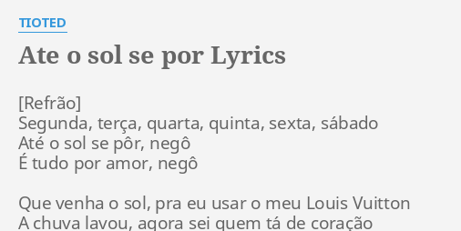 "ATE O SOL SE POR" LYRICS by TIOTED: Segunda, terça, quarta, quinta,...