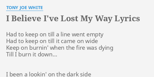 I Believe I Ve Lost My Way Lyrics By Tony Joe White Had To Keep On