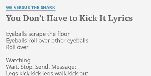 You Don T Have To Kick It Lyrics By We Versus The Shark Eyeballs