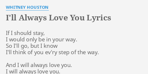 I Ll Always Love You Lyrics By Whitney Houston If I Should Stay If i should stay i would only be in your way so i'll go but i know i'll think of you every step of the way. i ll always love you lyrics by whitney
